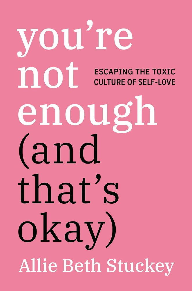 You’re Not Enough (And That’s Okay): Escaping the Toxic Culture of Self-Love