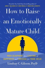 How to Raise an Emotionally Mature Child by Lindsay C. Gibson PsyD