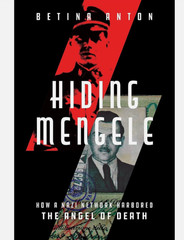 Hiding Mengele: How a Nazi Network Harbored the Angel of Death by Betina Anton