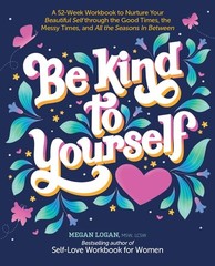 Be Kind to Yourself: A 52-Week Workbook to Nurture Your Beautiful Self through t