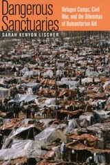 Dangerous Sanctuaries: Refugee Camps, Civil War, and the Dilemmas of by Lischer