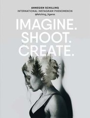 Imagine. Shoot. Create.: Creative Photography by Annegien Schilling: Used
